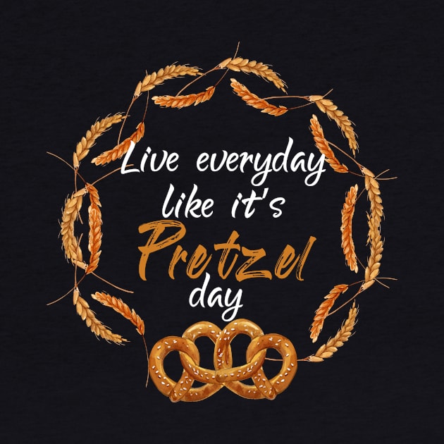 Live Every Day Like It's Pretzel Day by Elitawesome